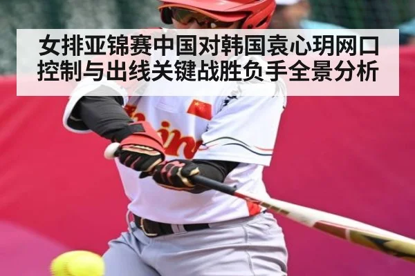 女排亚锦赛中国对韩国袁心玥网口控制与出线关键战胜负手全景分析
