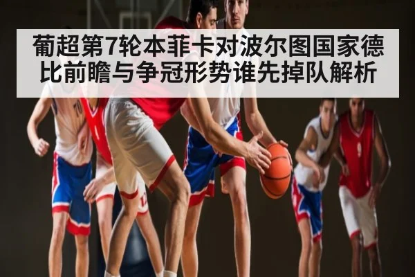 葡超第7轮本菲卡对波尔图国家德比前瞻与争冠形势谁先掉队解析