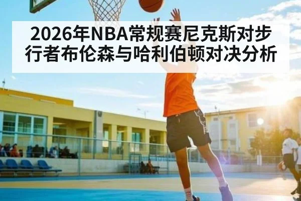 2026年NBA常规赛尼克斯对步行者布伦森与哈利伯顿对决分析