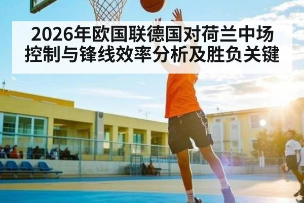 2026年欧国联德国对荷兰中场控制与锋线效率分析及胜负关键