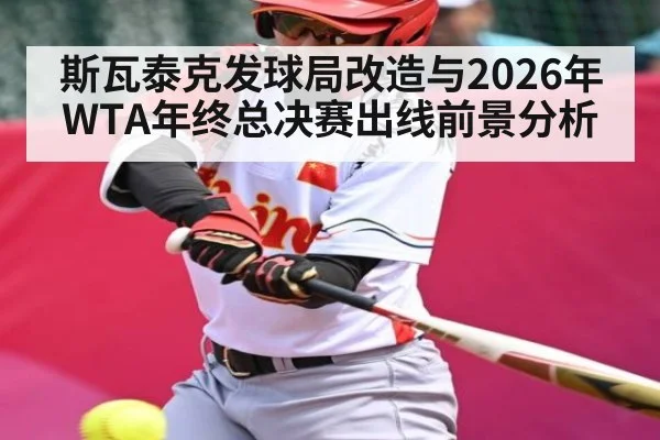斯瓦泰克发球局改造与2026年WTA年终总决赛出线前景分析 - bandao